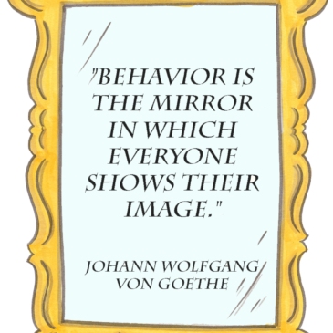 Behavior is the Mirror – Goethe